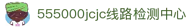 555000jcjc线路检测中心(公海)官方网站